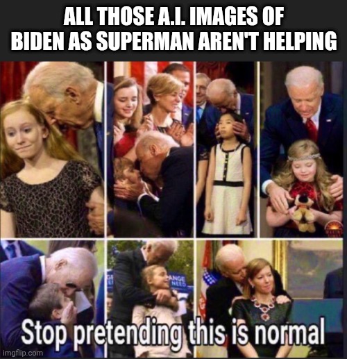 ALL THOSE A.I. IMAGES OF BIDEN AS SUPERMAN AREN'T HELPING | made w/ Imgflip meme maker