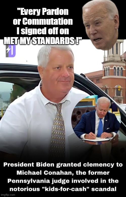 Finally some words I actually believe from this cocksucker | "Every Pardon or Commutation I signed off on MET MY STANDARDS !" | image tagged in biden commutation meme | made w/ Imgflip meme maker