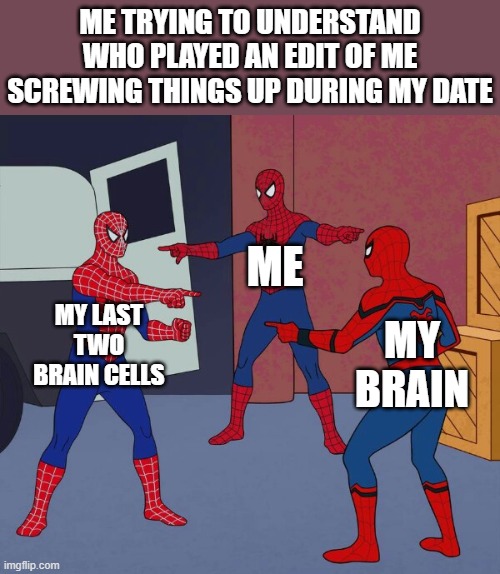 We as boyos have had this debate | ME TRYING TO UNDERSTAND WHO PLAYED AN EDIT OF ME SCREWING THINGS UP DURING MY DATE; ME; MY LAST TWO BRAIN CELLS; MY BRAIN | image tagged in spider man triple | made w/ Imgflip meme maker