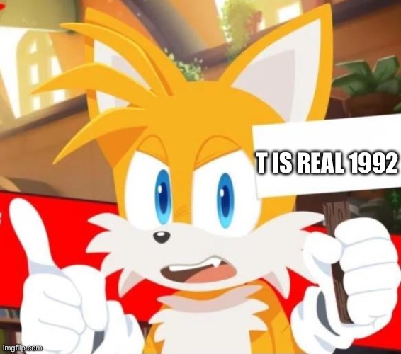 guys hes protesting it he wants this next hot sonic meme | T IS REAL 1992 | image tagged in tails holding a sign,tails,sonic,sonic the hedgehog | made w/ Imgflip meme maker