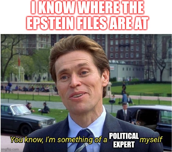 Political expert | I KNOW WHERE THE EPSTEIN FILES ARE AT; POLITICAL EXPERT | image tagged in you know i'm something of a _ myself,funny memes | made w/ Imgflip meme maker