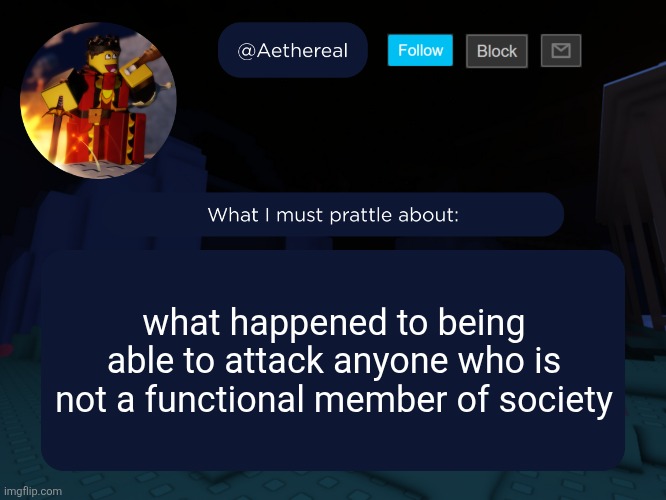 screw these laws shit | what happened to being able to attack anyone who is not a functional member of society | image tagged in aethereal's forsaken template | made w/ Imgflip meme maker
