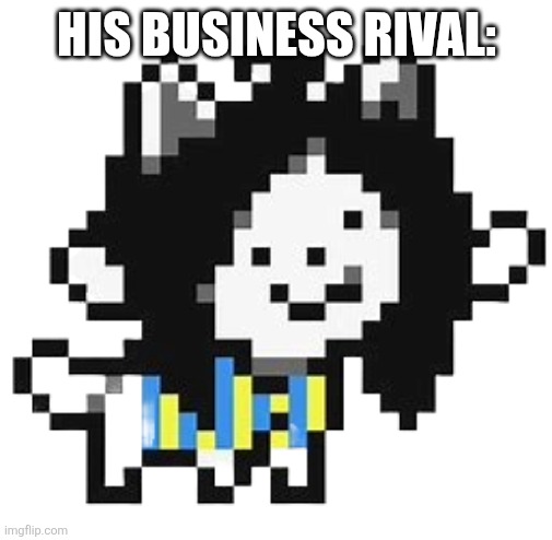 Temmie | HIS BUSINESS RIVAL: | image tagged in temmie | made w/ Imgflip meme maker