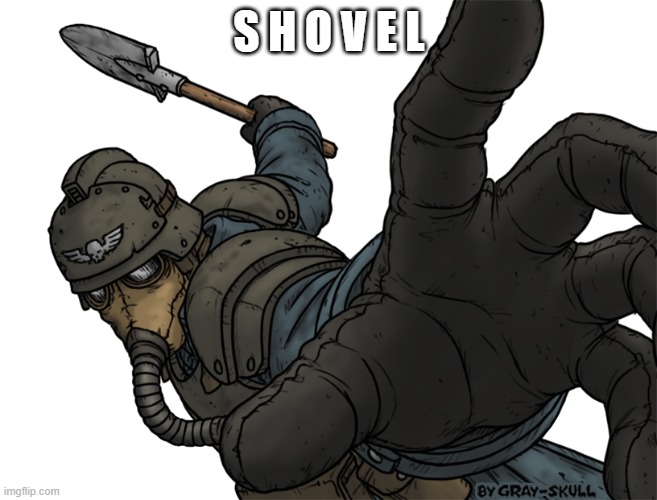 s h o v e l | S H O V E L | image tagged in i have a shovel your argument is invalid | made w/ Imgflip meme maker