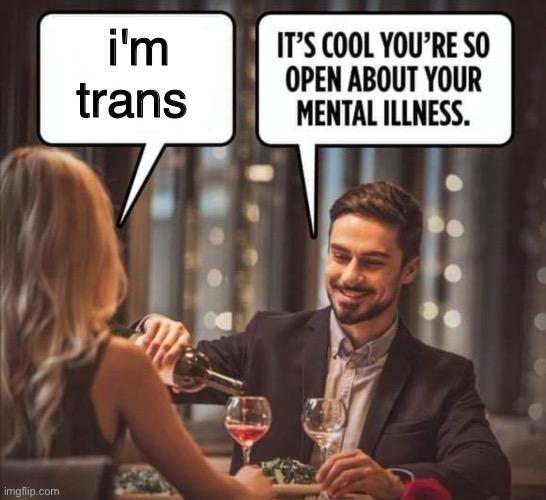 Mental illness | i'm trans | image tagged in mental illness | made w/ Imgflip meme maker