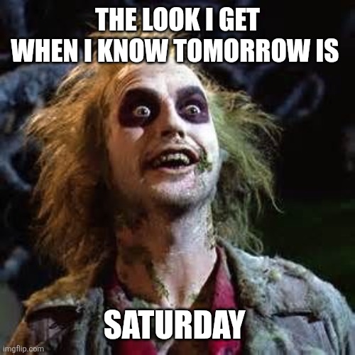 Saturday | THE LOOK I GET WHEN I KNOW TOMORROW IS; SATURDAY | image tagged in beetle juice,funny memes | made w/ Imgflip meme maker