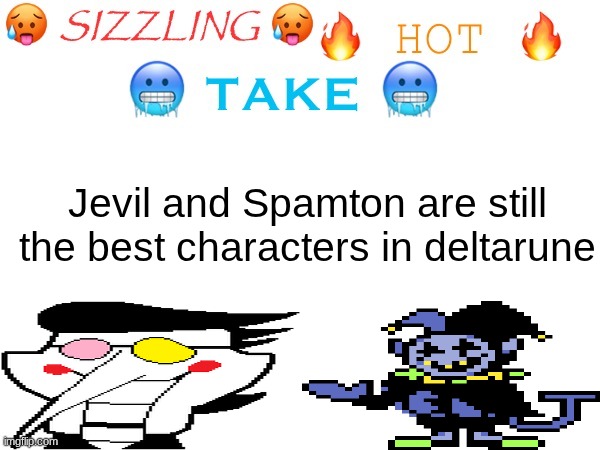 sizzling hot take | Jevil and Spamton are still the best characters in deltarune | image tagged in sizzling hot take | made w/ Imgflip meme maker