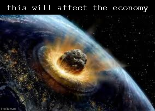Asteroide estrellándose en la tierra | this will affect the economy | image tagged in asteroide estrell ndose en la tierra | made w/ Imgflip meme maker