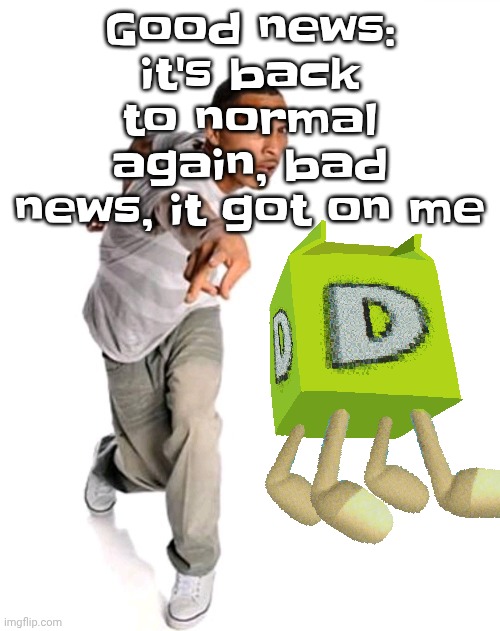 Think fast | Good news: it's back to normal again, bad news, it got on me | image tagged in think fast | made w/ Imgflip meme maker
