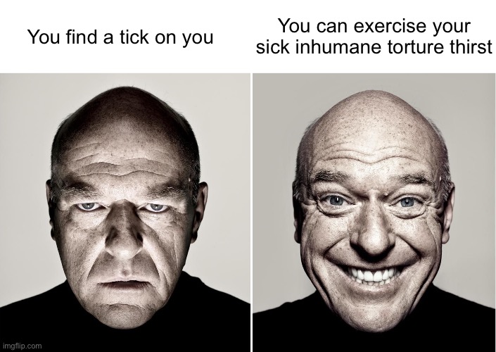 opposite hank | You can exercise your sick inhumane torture thirst; You find a tick on you | image tagged in opposite hank | made w/ Imgflip meme maker