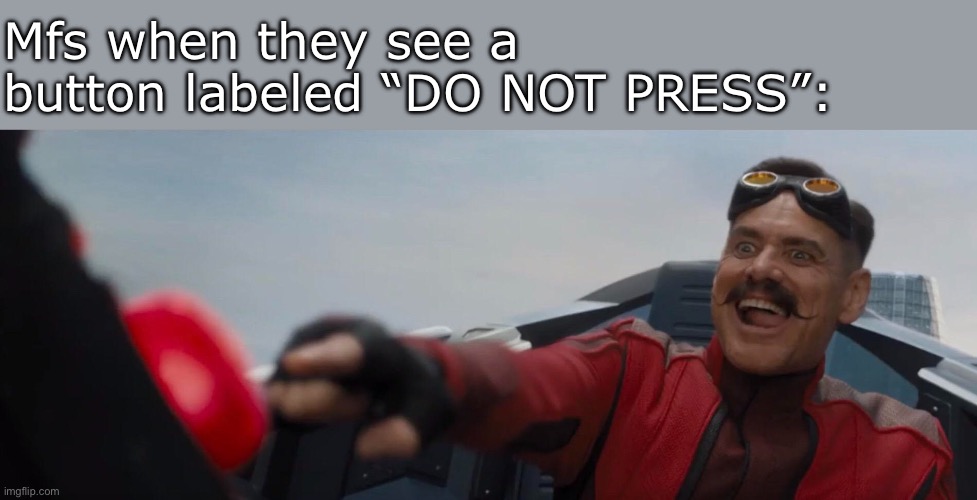 Curiousity killed the cat… | Mfs when they see a button labeled “DO NOT PRESS”: | image tagged in dr robotnik pushing button,memes,funny,do not press | made w/ Imgflip meme maker