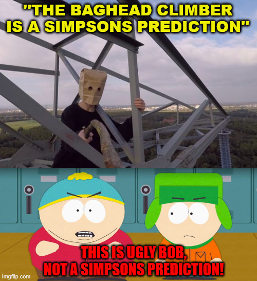 Good old South Park vs. Simpsons. | ''THE BAGHEAD CLIMBER IS A SIMPSONS PREDICTION''; THIS IS UGLY BOB, NOT A SIMPSONS PREDICTION! | image tagged in south park,meme,the simpsons,lattice climbing,climbing memes,cartman | made w/ Imgflip meme maker
