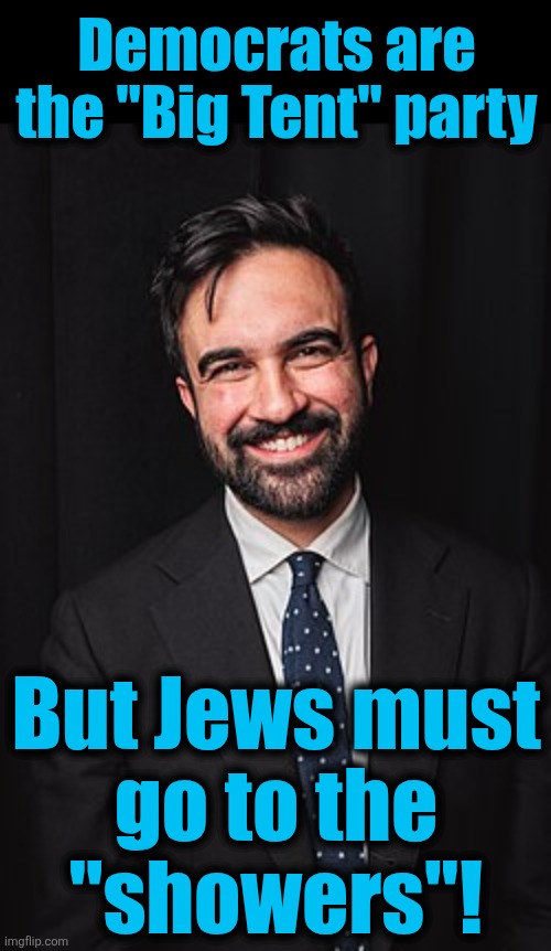 The unhinged antisemitism of democrats will have the inevitable, deadly result | Democrats are
the "Big Tent" party; But Jews must
go to the
"showers"! | image tagged in zohran mamdani,memes,democrats,jews,antisemitism,hatred | made w/ Imgflip meme maker