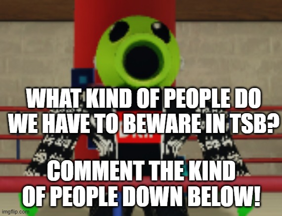 We have to stop them! | WHAT KIND OF PEOPLE DO WE HAVE TO BEWARE IN TSB? COMMENT THE KIND OF PEOPLE DOWN BELOW! | image tagged in roblox | made w/ Imgflip meme maker