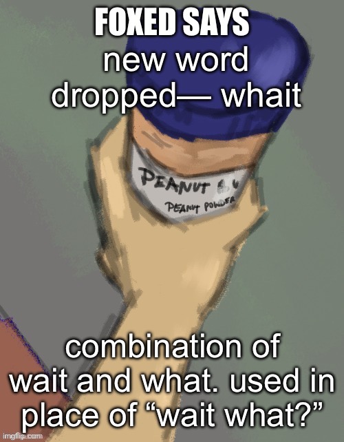 foxed temp (thanks disco) | new word dropped— whait; combination of wait and what. used in place of “wait what?” | image tagged in foxed temp thanks disco | made w/ Imgflip meme maker