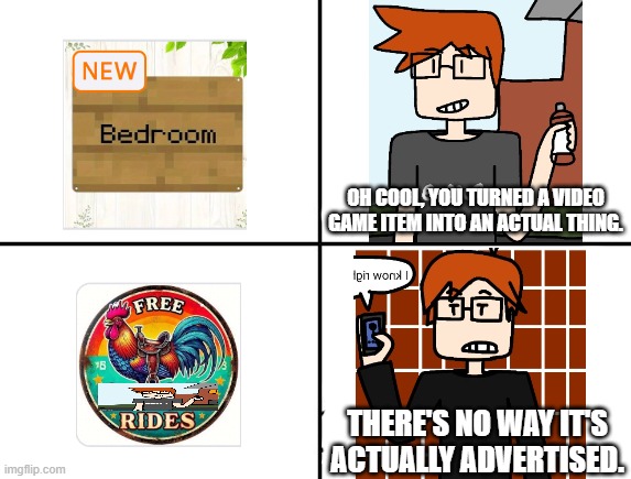MC reacts to his creator's cursed discoveries. | OH COOL, YOU TURNED A VIDEO GAME ITEM INTO AN ACTUAL THING. THERE'S NO WAY IT'S ACTUALLY ADVERTISED. | image tagged in he will never,ads,mc,moscovio may,comics | made w/ Imgflip meme maker