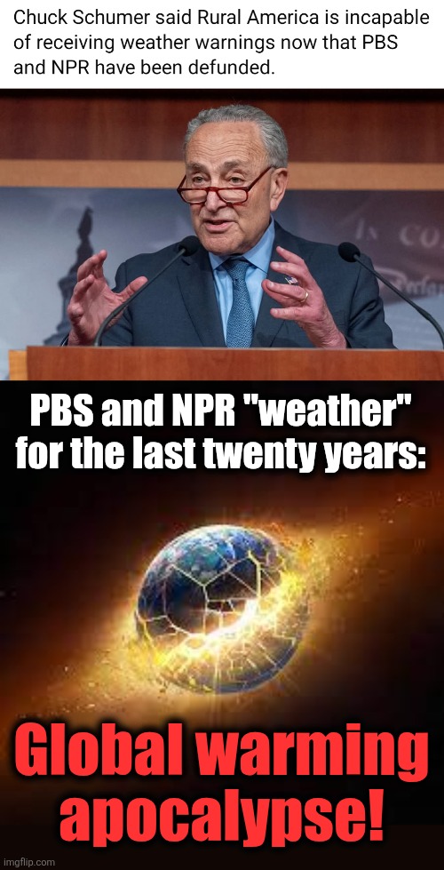 Chucky Schumer is a moron | PBS and NPR "weather" for the last twenty years:; Global warming apocalypse! | image tagged in earth being destroyed,memes,pbs,npr,weather,chuck schumer | made w/ Imgflip meme maker