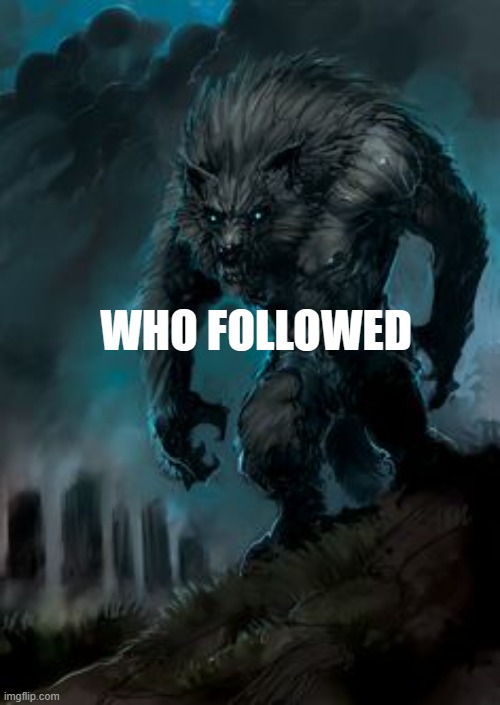 who followed | WHO FOLLOWED | image tagged in werewolf | made w/ Imgflip meme maker