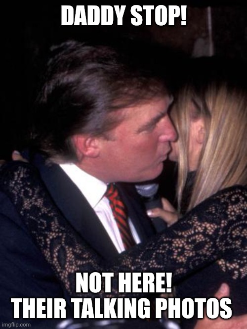 DADDY STOP! NOT HERE! THEIR TALKING PHOTOS | image tagged in donald and ivanka trump father and daughter | made w/ Imgflip meme maker