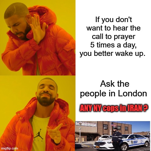 Any NY cops or NY courts in IRAN or Afghanistan or Iraq or Turkey? Their Balkanizing the US into pieces | If you don't want to hear the call to prayer 5 times a day, you better wake up. Ask the people in London; ANY NY cops in IRAN ? | image tagged in memes,drake hotline bling | made w/ Imgflip meme maker