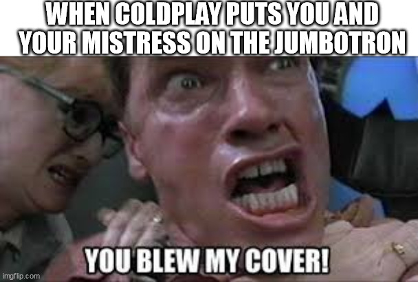 WHEN COLDPLAY PUTS YOU AND YOUR MISTRESS ON THE JUMBOTRON | image tagged in total recall,coldplay,kiss cam | made w/ Imgflip meme maker