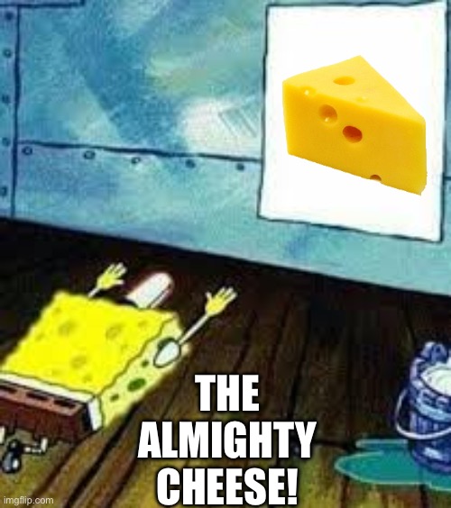 spongebob worship | THE ALMIGHTY CHEESE! | image tagged in spongebob worship | made w/ Imgflip meme maker