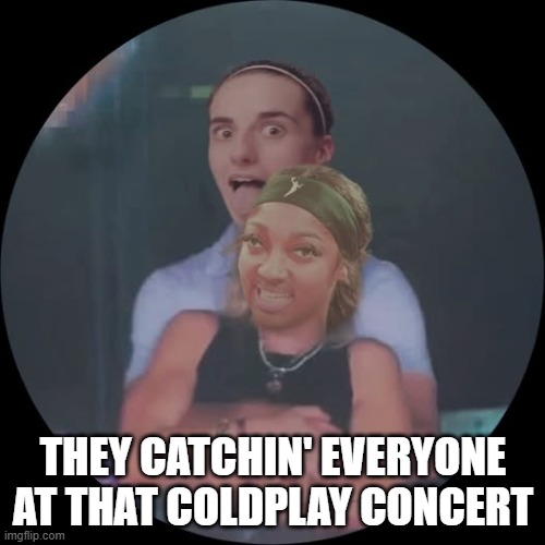 Angel and Caitlin | THEY CATCHIN' EVERYONE AT THAT COLDPLAY CONCERT | image tagged in sports,wnba | made w/ Imgflip meme maker