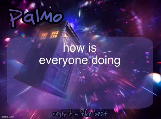 Palmo Post | how is everyone doing | image tagged in palmo post | made w/ Imgflip meme maker