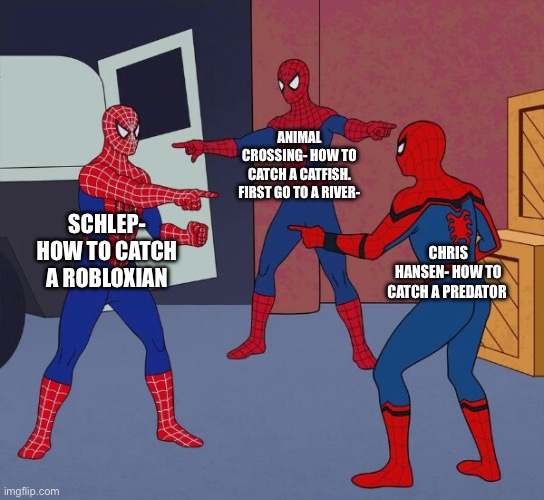 Complete the trilogy | ANIMAL CROSSING- HOW TO CATCH A CATFISH. FIRST GO TO A RIVER-; SCHLEP- HOW TO CATCH A ROBLOXIAN; CHRIS HANSEN- HOW TO CATCH A PREDATOR | image tagged in spider man triple | made w/ Imgflip meme maker