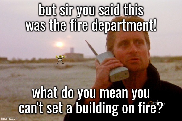 ndau cellphone | but sir you said this was the fire department! what do you mean you can't set a building on fire? | image tagged in ndau cellphone | made w/ Imgflip meme maker