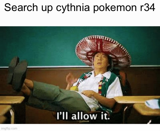 I’ll allow it | Search up cythnia Pokémon r34 | image tagged in i ll allow it | made w/ Imgflip meme maker