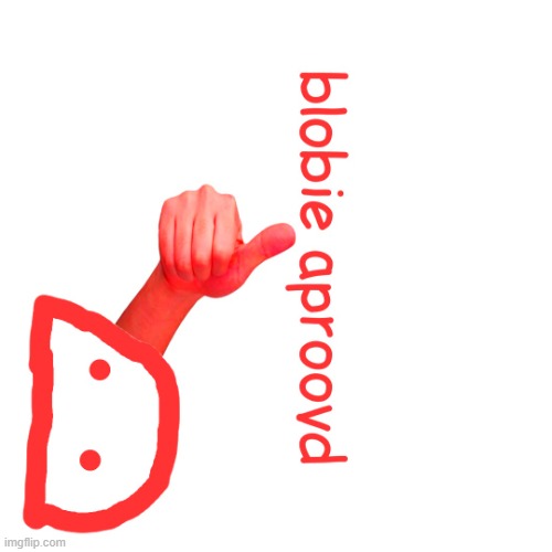 blobie aproovd | image tagged in blobie aproovd | made w/ Imgflip meme maker