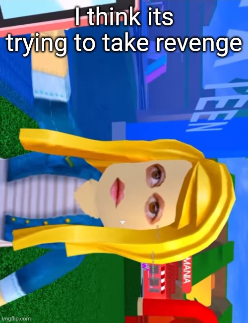 e.g. X all the Y | I think its trying to take revenge | image tagged in e g x all the y | made w/ Imgflip meme maker
