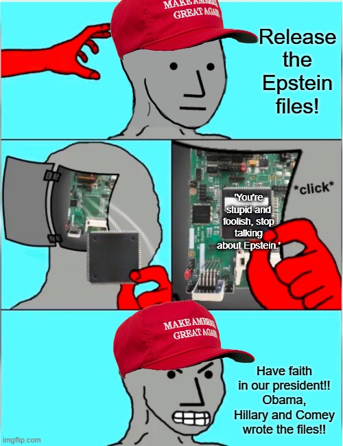What's it like to be a slave to everything Trump says while he actively degrades you? Damn. | Release the Epstein files! 'You're stupid and foolish, stop talking about Epstein.'; Have faith in our president!! Obama, Hillary and Comey wrote the files!! | image tagged in npc update chip,jeffrey epstein,maga,trump,epstein,pedophile | made w/ Imgflip meme maker