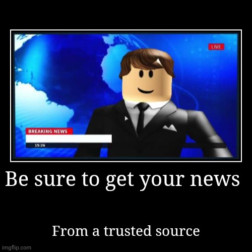 Be sure to get your news | From a trusted source | made w/ Imgflip demotivational maker