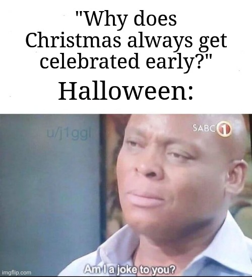 It's summer. Why do they celebrate that early? | "Why does Christmas always get celebrated early?"; Halloween: | image tagged in am i a joke to you,memes,funny,halloween,christmas,oh wow are you actually reading these tags | made w/ Imgflip meme maker