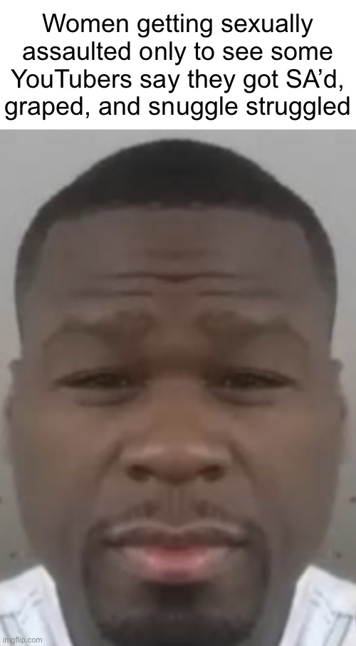 Fifty cent | Women getting sexually assaulted only to see some YouTubers say they got SA’d, graped, and snuggle struggled | image tagged in fifty cent | made w/ Imgflip meme maker
