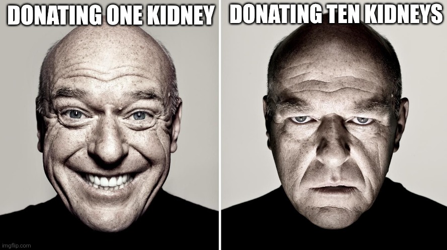 Dean Norris's reaction | DONATING TEN KIDNEYS; DONATING ONE KIDNEY | image tagged in dean norris's reaction | made w/ Imgflip meme maker