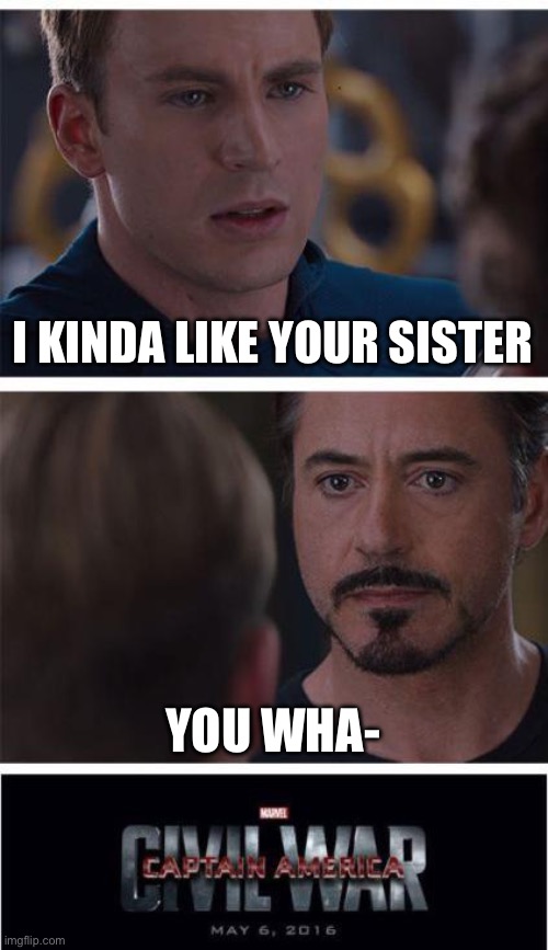 I like your sister | I KINDA LIKE YOUR SISTER; YOU WHA- | image tagged in memes,marvel civil war 1,love | made w/ Imgflip meme maker