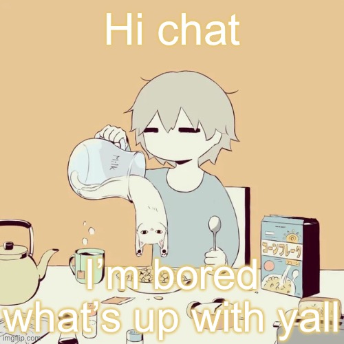 avogado6 | Hi chat; I’m bored what’s up with yall | image tagged in avogado6 | made w/ Imgflip meme maker