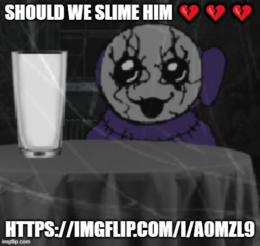 Goober Tinky | SHOULD WE SLIME HIM 💔💔💔; HTTPS://IMGFLIP.COM/I/A0MZL9 | image tagged in goober tinky | made w/ Imgflip meme maker