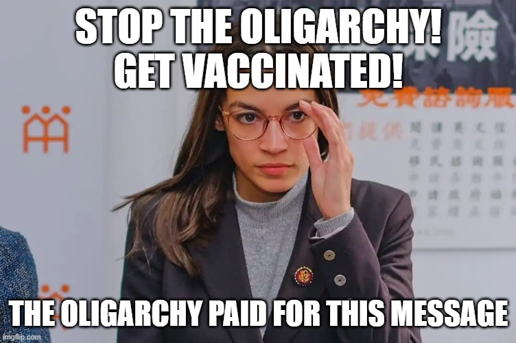 Alex is a sinister fiend | STOP THE OLIGARCHY!
GET VACCINATED! THE OLIGARCHY PAID FOR THIS MESSAGE | image tagged in aoc,big pharma,chaos,demoncrats | made w/ Imgflip meme maker
