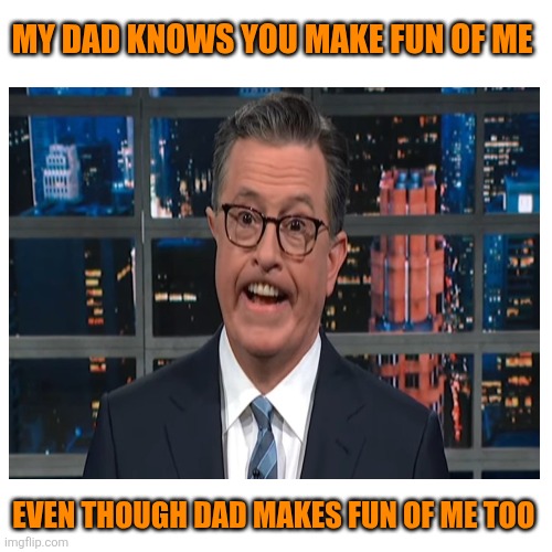 MY DAD KNOWS YOU MAKE FUN OF ME EVEN THOUGH DAD MAKES FUN OF ME TOO | image tagged in memes,blank transparent square | made w/ Imgflip meme maker