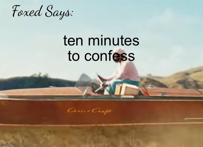 Foxed CMIYGL temp | ten minutes to confess | image tagged in foxed cmiygl temp | made w/ Imgflip meme maker