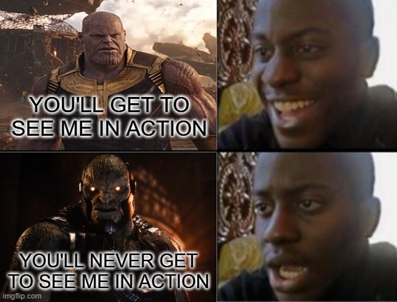 MCU Thanos is a go, DCEU Darkseid is a no go | YOU'LL GET TO SEE ME IN ACTION; YOU'LL NEVER GET TO SEE ME IN ACTION | image tagged in oh yeah oh no,marvel,dc,movies,villains | made w/ Imgflip meme maker