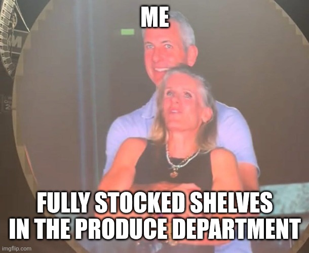 Coldplay produce | ME; FULLY STOCKED SHELVES IN THE PRODUCE DEPARTMENT | image tagged in cheating coldplay | made w/ Imgflip meme maker