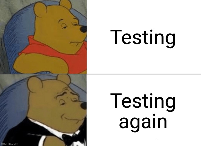 Tuxedo Winnie The Pooh | Testing; Testing again | image tagged in memes,tuxedo winnie the pooh | made w/ Imgflip meme maker