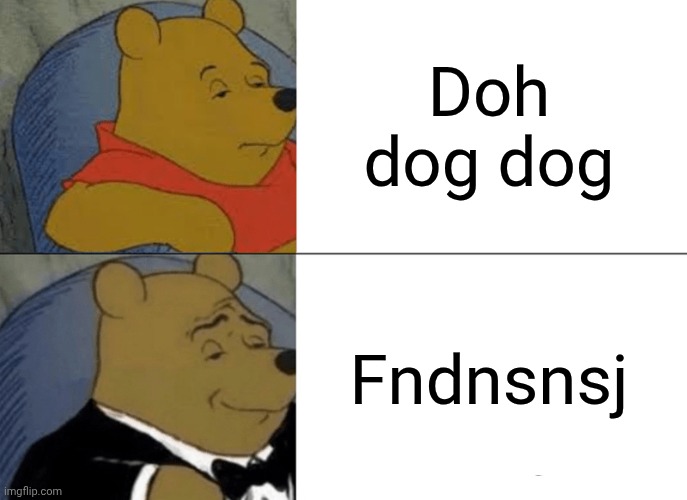 Tuxedo Winnie The Pooh | Doh dog dog; Fndnsnsj | image tagged in memes,tuxedo winnie the pooh | made w/ Imgflip meme maker
