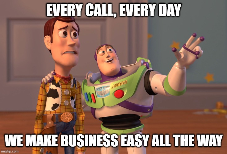 Easy all the way | EVERY CALL, EVERY DAY; WE MAKE BUSINESS EASY ALL THE WAY | image tagged in memes,x x everywhere | made w/ Imgflip meme maker