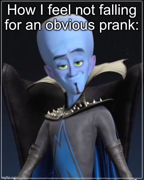 Megamind | How I feel not falling for an obvious prank: | image tagged in megamind | made w/ Imgflip meme maker